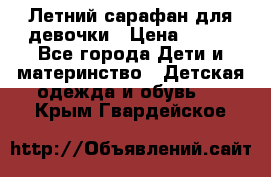 Летний сарафан для девочки › Цена ­ 700 - Все города Дети и материнство » Детская одежда и обувь   . Крым,Гвардейское